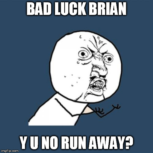 Y U No Meme | BAD LUCK BRIAN Y U NO RUN AWAY? | image tagged in memes,y u no | made w/ Imgflip meme maker