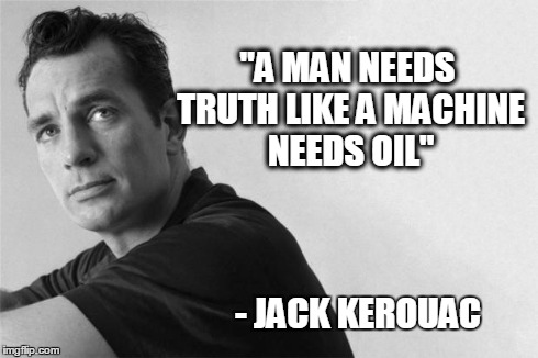 "A MAN NEEDS TRUTH LIKE A MACHINE NEEDS OIL" - JACK KEROUAC | image tagged in jack_kerouac | made w/ Imgflip meme maker