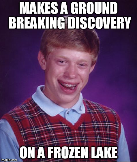 Bad Luck Brian | MAKES A GROUND BREAKING DISCOVERY ON A FROZEN LAKE | image tagged in memes,bad luck brian | made w/ Imgflip meme maker