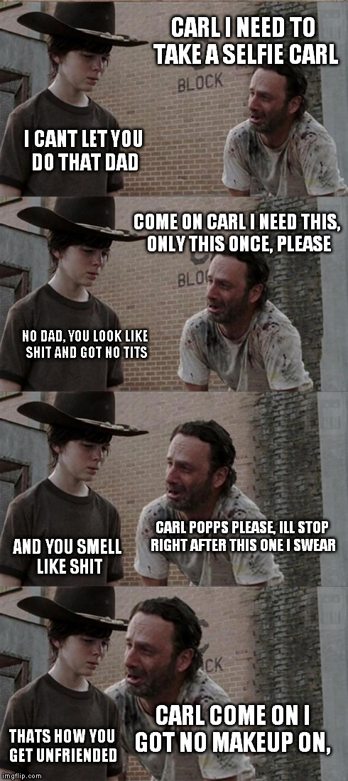 Rick and Carl Long | CARL I NEED TO TAKE A SELFIE CARL I CANT LET YOU DO THAT DAD COME ON CARL I NEED THIS, ONLY THIS ONCE, PLEASE NO DAD, YOU LOOK LIKE SHIT AND | image tagged in memes,rick and carl long | made w/ Imgflip meme maker