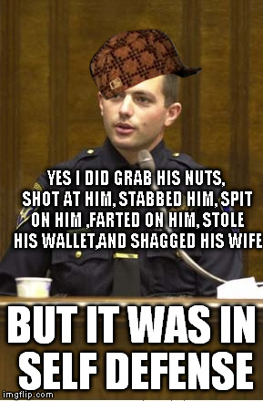 Police Officer Testifying | YES I DID GRAB HIS NUTS, SHOT AT HIM, STABBED HIM, SPIT ON HIM ,FARTED ON HIM, STOLE HIS WALLET,AND SHAGGED HIS WIFE BUT IT WAS IN SELF DEFE | image tagged in memes,police officer testifying,scumbag | made w/ Imgflip meme maker