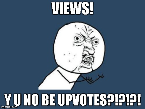 Why you no | VIEWS! Y U NO BE UPVOTES?!?!?! | image tagged in why you no | made w/ Imgflip meme maker