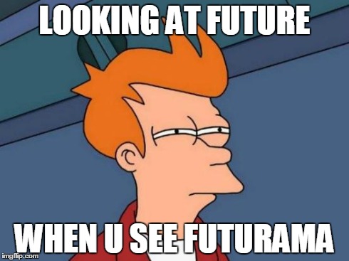Futurama Fry | LOOKING AT FUTURE WHEN U SEE FUTURAMA | image tagged in memes,futurama fry | made w/ Imgflip meme maker
