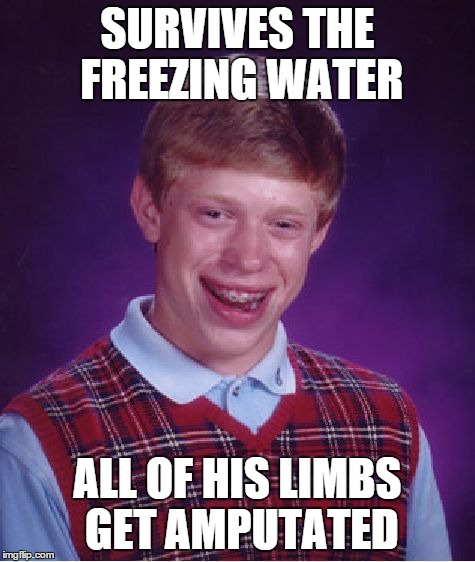 Bad Luck Brian Meme | SURVIVES THE FREEZING WATER ALL OF HIS LIMBS GET AMPUTATED | image tagged in memes,bad luck brian | made w/ Imgflip meme maker