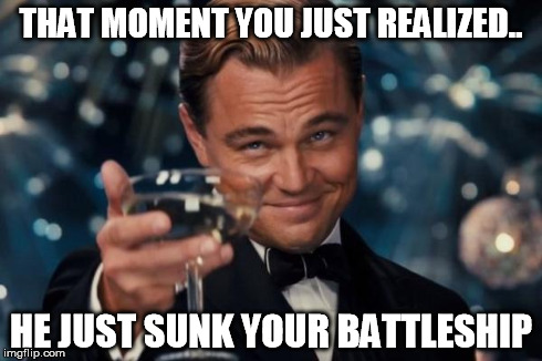 Leonardo Dicaprio Cheers Meme | THAT MOMENT YOU JUST REALIZED.. HE JUST SUNK YOUR BATTLESHIP | image tagged in memes,leonardo dicaprio cheers | made w/ Imgflip meme maker