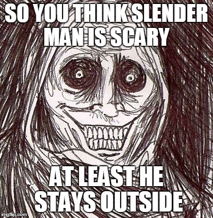 Unwanted House Guest | SO YOU THINK SLENDER MAN IS SCARY AT LEAST HE STAYS OUTSIDE | image tagged in memes,unwanted house guest | made w/ Imgflip meme maker