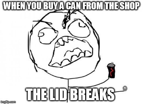 that moment when | WHEN YOU BUY A CAN FROM THE SHOP THE LID BREAKS | image tagged in that moment when,rage comics | made w/ Imgflip meme maker
