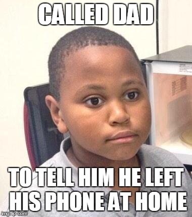 Minor Mistake Marvin Meme | CALLED DAD TO TELL HIM HE LEFT HIS PHONE AT HOME | image tagged in memes,minor mistake marvin,AdviceAnimals | made w/ Imgflip meme maker