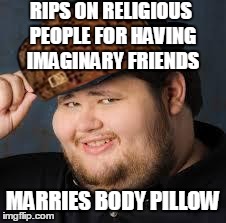 NeckBeard | RIPS ON RELIGIOUS PEOPLE FOR HAVING IMAGINARY FRIENDS MARRIES BODY PILLOW | image tagged in neckbeard,scumbag | made w/ Imgflip meme maker