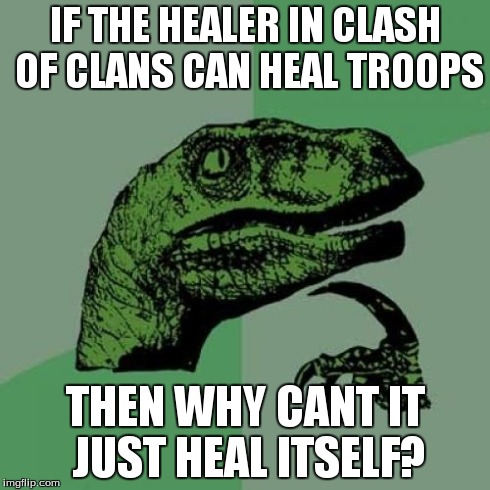 Philosoraptor | IF THE HEALER IN CLASH OF CLANS CAN HEAL TROOPS THEN WHY CANT IT JUST HEAL ITSELF? | image tagged in memes,philosoraptor | made w/ Imgflip meme maker