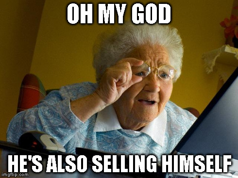 Grandma Finds The Internet Meme | OH MY GOD HE'S ALSO SELLING HIMSELF | image tagged in memes,grandma finds the internet | made w/ Imgflip meme maker