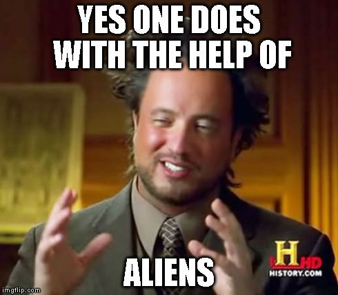 Ancient Aliens Meme | YES ONE DOES WITH THE HELP OF ALIENS | image tagged in memes,ancient aliens | made w/ Imgflip meme maker