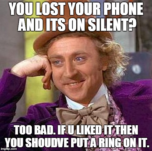 You Shoud've. | YOU LOST YOUR PHONE AND ITS ON SILENT? TOO BAD. IF U LIKED IT THEN YOU SHOUDVE PUT A RING ON IT. | image tagged in creepy condescending wonka,lol,funny,phone,pun,song | made w/ Imgflip meme maker