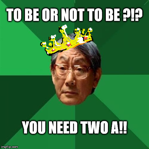 Hamlet. | TO BE OR NOT TO BE ?!? YOU NEED TWO A!! | image tagged in memes,high expectations asian father,shakespeare | made w/ Imgflip meme maker
