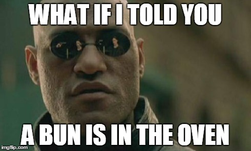 Matrix Morpheus Meme | WHAT IF I TOLD YOU A BUN IS IN THE OVEN | image tagged in memes,matrix morpheus | made w/ Imgflip meme maker