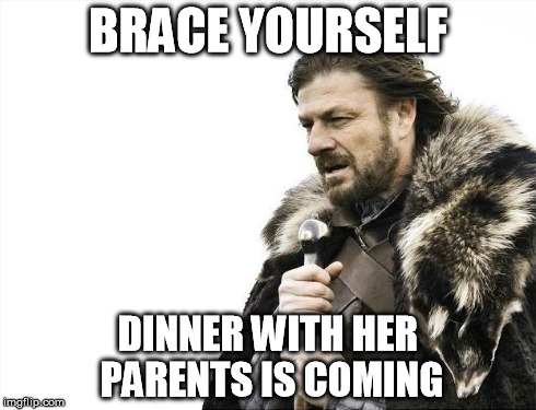 Brace Yourselves X is Coming | BRACE YOURSELF DINNER WITH HER PARENTS IS COMING | image tagged in memes,brace yourselves x is coming | made w/ Imgflip meme maker