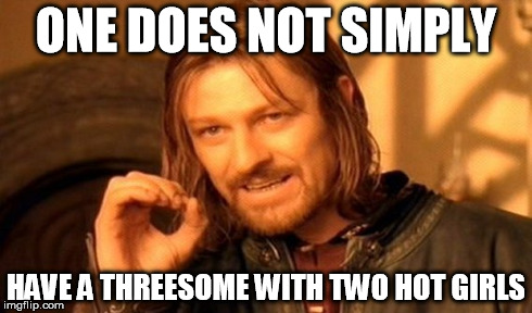 One Does Not Simply Meme | ONE DOES NOT SIMPLY HAVE A THREESOME WITH TWO HOT GIRLS | image tagged in memes,one does not simply | made w/ Imgflip meme maker