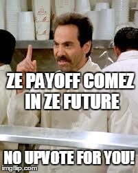 ZE PAYOFF COMEZ IN ZE FUTURE NO UPVOTE FOR YOU! | image tagged in asrearefs | made w/ Imgflip meme maker