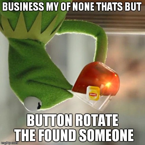 But That's None Of My Business | BUSINESS MY OF NONE THATS BUT BUTTON ROTATE THE FOUND SOMEONE | image tagged in memes,but thats none of my business,kermit the frog | made w/ Imgflip meme maker