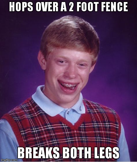 Bad Luck Brian Meme | HOPS OVER A 2 FOOT FENCE BREAKS BOTH LEGS | image tagged in memes,bad luck brian | made w/ Imgflip meme maker