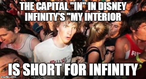 Sudden Clarity Clarence | THE CAPITAL "IN" IN DISNEY INFINITY'S "MY INTERIOR IS SHORT FOR INFINITY | image tagged in memes,sudden clarity clarence | made w/ Imgflip meme maker