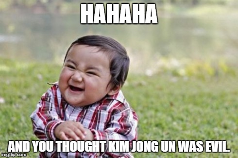 Evil Toddler | HAHAHA AND YOU THOUGHT KIM JONG UN WAS EVIL. | image tagged in memes,evil toddler | made w/ Imgflip meme maker