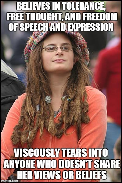 College Liberal | BELIEVES IN TOLERANCE, FREE THOUGHT, AND FREEDOM OF SPEECH AND EXPRESSION VISCOUSLY TEARS INTO ANYONE WHO DOESN'T SHARE HER VIEWS OR BELIEFS | image tagged in memes,college liberal | made w/ Imgflip meme maker