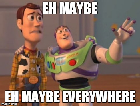 X, X Everywhere Meme | EH MAYBE EH MAYBE EVERYWHERE | image tagged in memes,x x everywhere | made w/ Imgflip meme maker