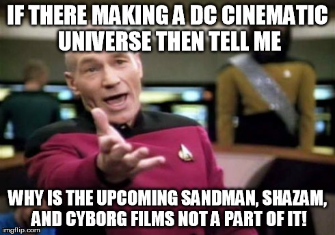 Picard Wtf | IF THERE MAKING A DC CINEMATIC UNIVERSE THEN TELL ME WHY IS THE UPCOMING SANDMAN, SHAZAM, AND CYBORG FILMS NOT A PART OF IT! | image tagged in memes,picard wtf | made w/ Imgflip meme maker