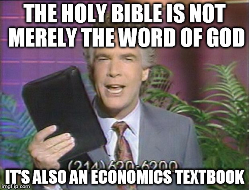 THE HOLY BIBLE IS NOT MERELY THE WORD OF GOD IT'S ALSO AN ECONOMICS TEXTBOOK | image tagged in the gospel of greed,religion | made w/ Imgflip meme maker
