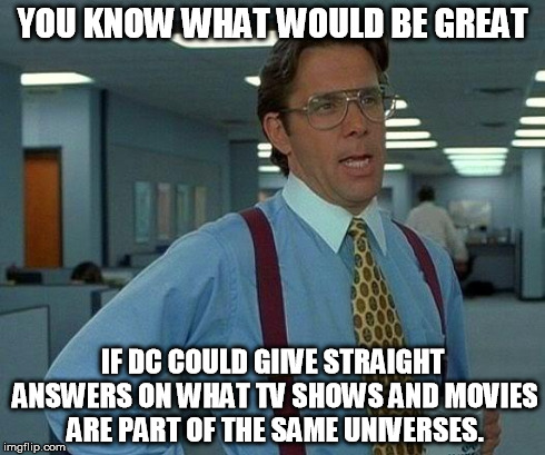 That Would Be Great Meme | YOU KNOW WHAT WOULD BE GREAT IF DC COULD GIIVE STRAIGHT ANSWERS ON WHAT TV SHOWS AND MOVIES ARE PART OF THE SAME UNIVERSES. | image tagged in memes,that would be great | made w/ Imgflip meme maker