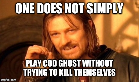 One Does Not Simply Meme | ONE DOES NOT SIMPLY PLAY COD GHOST WITHOUT TRYING TO KILL THEMSELVES | image tagged in memes,one does not simply | made w/ Imgflip meme maker