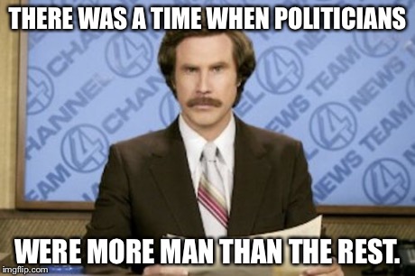 Ron Burgundy Meme | THERE WAS A TIME WHEN POLITICIANS WERE MORE MAN THAN THE REST. | image tagged in memes,ron burgundy | made w/ Imgflip meme maker