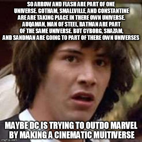 Conspiracy Keanu Meme | SO ARROW AND FLASH ARE PART OF ONE UNIVERSE. GOTHAM, SMALLVILLE, AND CONSTANTINE ARE ARE TAKING PLACE IN THERE OWN UNIVERSE. AUQAMAN, MAN OF | image tagged in memes,conspiracy keanu | made w/ Imgflip meme maker