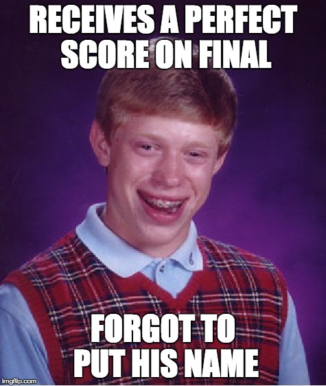 That would be awful. | RECEIVES A PERFECT SCORE ON FINAL FORGOT TO PUT HIS NAME | image tagged in memes,bad luck brian | made w/ Imgflip meme maker