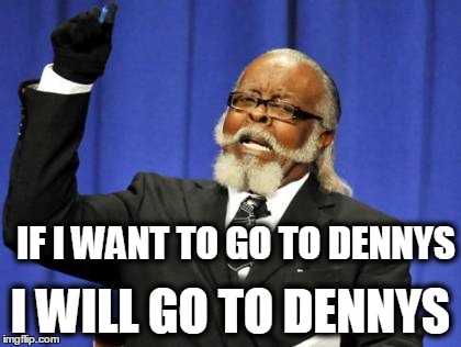 Too Damn High | IF I WANT TO GO TO DENNYS I WILL GO TO DENNYS | image tagged in memes,too damn high | made w/ Imgflip meme maker