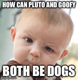 Skeptical Baby | HOW CAN PLUTO AND GOOFY BOTH BE DOGS | image tagged in memes,skeptical baby | made w/ Imgflip meme maker