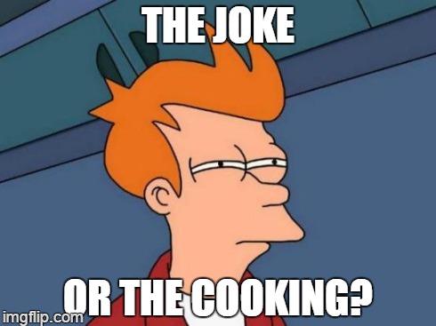 Futurama Fry Meme | THE JOKE OR THE COOKING? | image tagged in memes,futurama fry | made w/ Imgflip meme maker