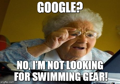 Grandma goes on the internet | GOOGLE? NO, I'M NOT LOOKING FOR SWIMMING GEAR! | image tagged in grandma finds the internet,memes | made w/ Imgflip meme maker