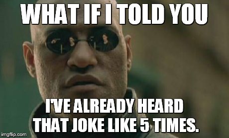 Matrix Morpheus Meme | WHAT IF I TOLD YOU I'VE ALREADY HEARD THAT JOKE LIKE 5 TIMES. | image tagged in memes,matrix morpheus | made w/ Imgflip meme maker