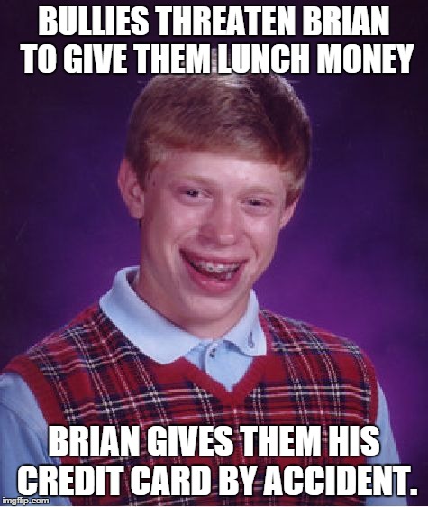 Bad Luck Brian | BULLIES THREATEN BRIAN TO GIVE THEM LUNCH MONEY BRIAN GIVES THEM HIS CREDIT CARD BY ACCIDENT. | image tagged in memes,bad luck brian | made w/ Imgflip meme maker