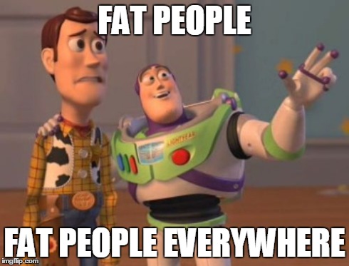 FAT PEOPLE FAT PEOPLE EVERYWHERE | image tagged in memes,x x everywhere | made w/ Imgflip meme maker