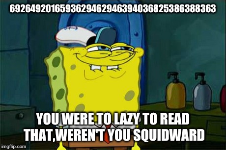 Don't You Squidward Meme | 6926492016593629462946394036825386388363 YOU WERE TO LAZY TO READ THAT,WEREN'T YOU SQUIDWARD | image tagged in memes,dont you squidward | made w/ Imgflip meme maker
