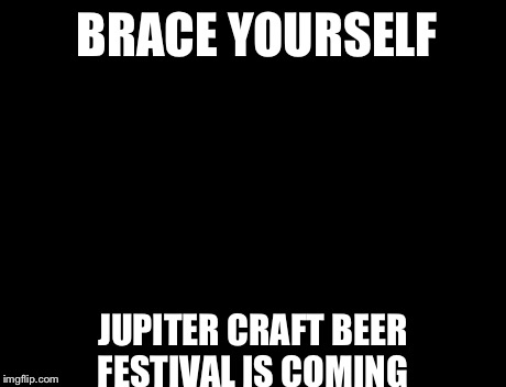Brace Yourselves X is Coming | BRACE YOURSELF JUPITER CRAFT BEER FESTIVAL IS COMING | image tagged in memes,brace yourselves x is coming | made w/ Imgflip meme maker