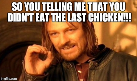 One Does Not Simply | SO YOU TELLING ME THAT YOU DIDN'T EAT THE LAST CHICKEN!!! | image tagged in memes,one does not simply | made w/ Imgflip meme maker