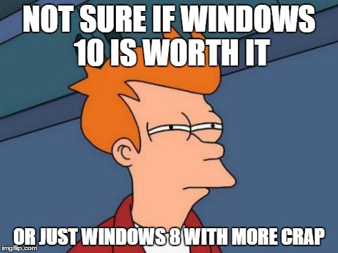Futurama Fry | NOT SURE IF WINDOWS 10 IS WORTH IT OR JUST WINDOWS 8 WITH MORE CRAP | image tagged in memes,futurama fry | made w/ Imgflip meme maker