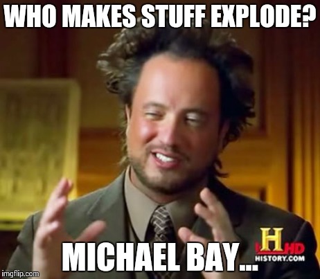Ancient Aliens | WHO MAKES STUFF EXPLODE? MICHAEL BAY... | image tagged in memes,ancient aliens | made w/ Imgflip meme maker