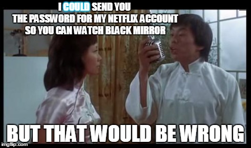 Pirating is WRONG (if you get caught) | I                 SEND YOU THE PASSWORD FOR MY NETFLIX ACCOUNT SO YOU CAN WATCH BLACK MIRROR BUT THAT WOULD BE WRONG COULD | image tagged in but that would be wrong | made w/ Imgflip meme maker