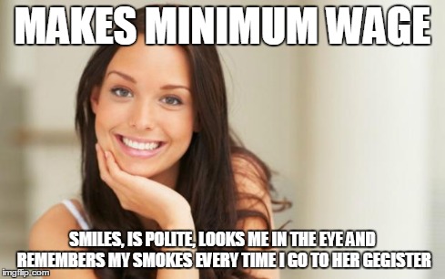 Good Girl Gina | MAKES MINIMUM WAGE SMILES, IS POLITE, LOOKS ME IN THE EYE AND REMEMBERS MY SMOKES EVERY TIME I GO TO HER GEGISTER | image tagged in good girl gina,AdviceAnimals | made w/ Imgflip meme maker