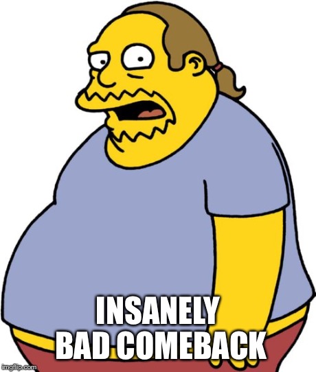 Comic Book Guy Meme | INSANELY BAD COMEBACK | image tagged in memes,comic book guy | made w/ Imgflip meme maker